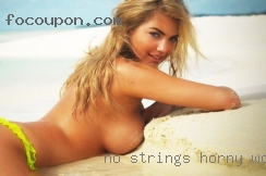 No strings, nothing for horny women crazy.